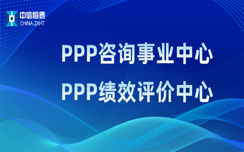 品牌指引 行業(yè)領(lǐng)先——中信恒泰PPP咨詢事業(yè)中心、PPP績效評價中心